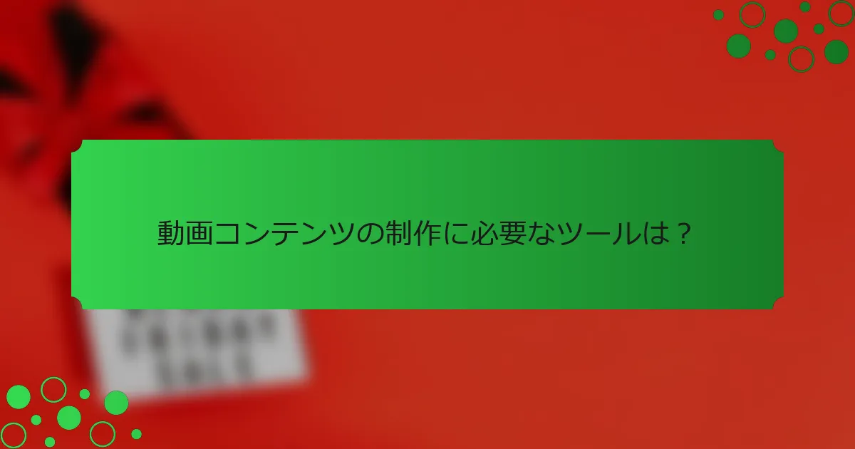 動画コンテンツの制作に必要なツールは？