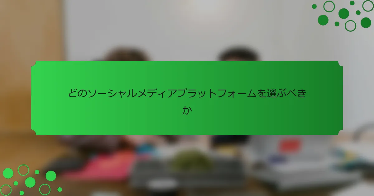 どのソーシャルメディアプラットフォームを選ぶべきか