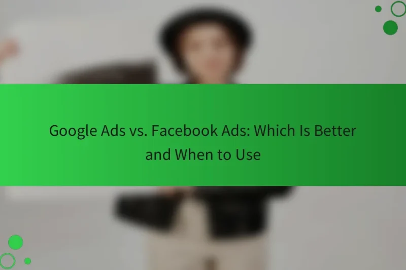 Google Ads vs. Facebook Ads：どちらが優れているか、いつ使うべきか
