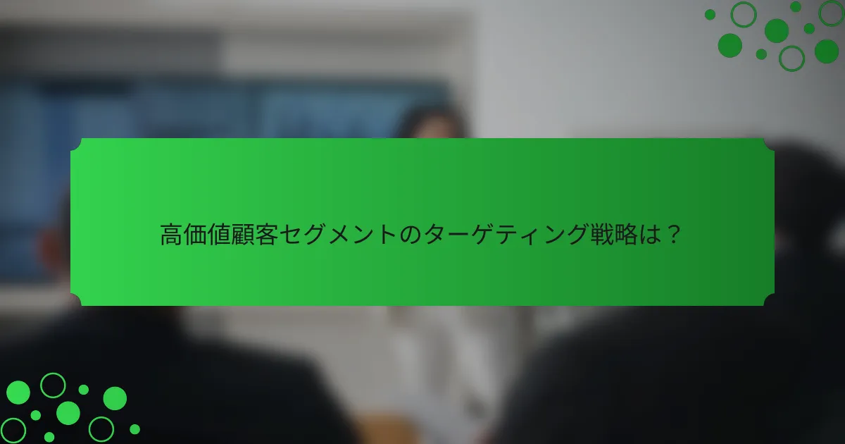 高価値顧客セグメントのターゲティング戦略は？