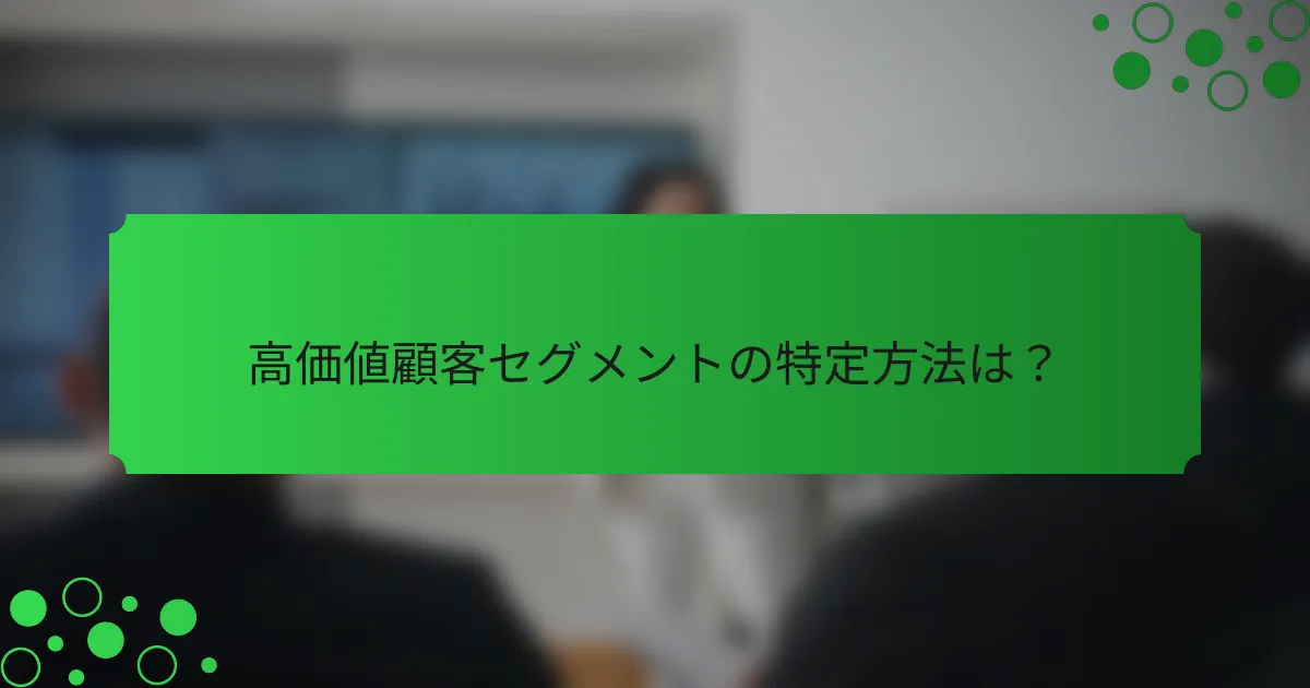 高価値顧客セグメントの特定方法は？