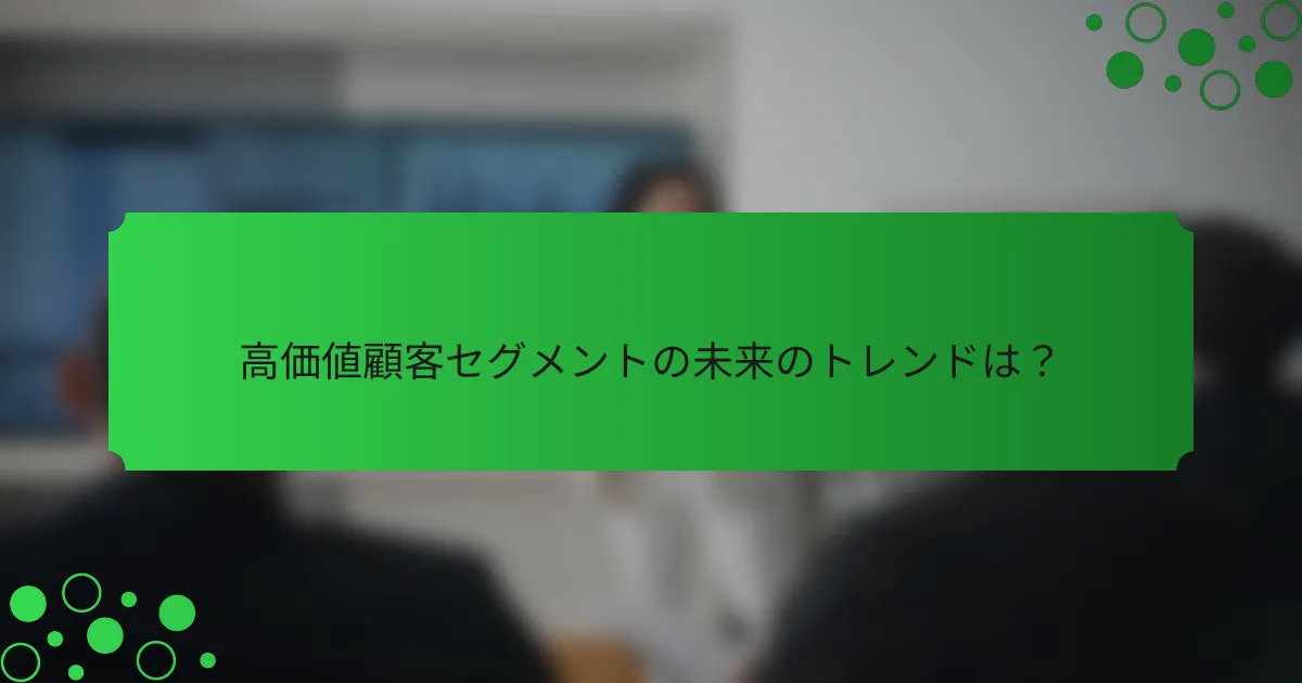 高価値顧客セグメントの未来のトレンドは？