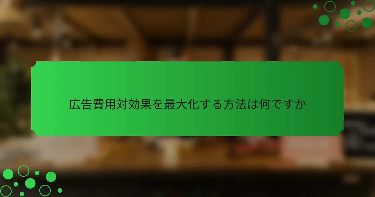 広告費用対効果を最大化する方法は何ですか