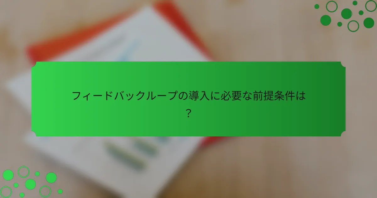 フィードバックループの導入に必要な前提条件は？