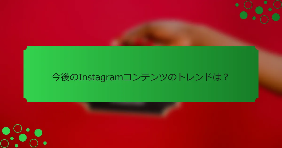 今後のInstagramコンテンツのトレンドは？