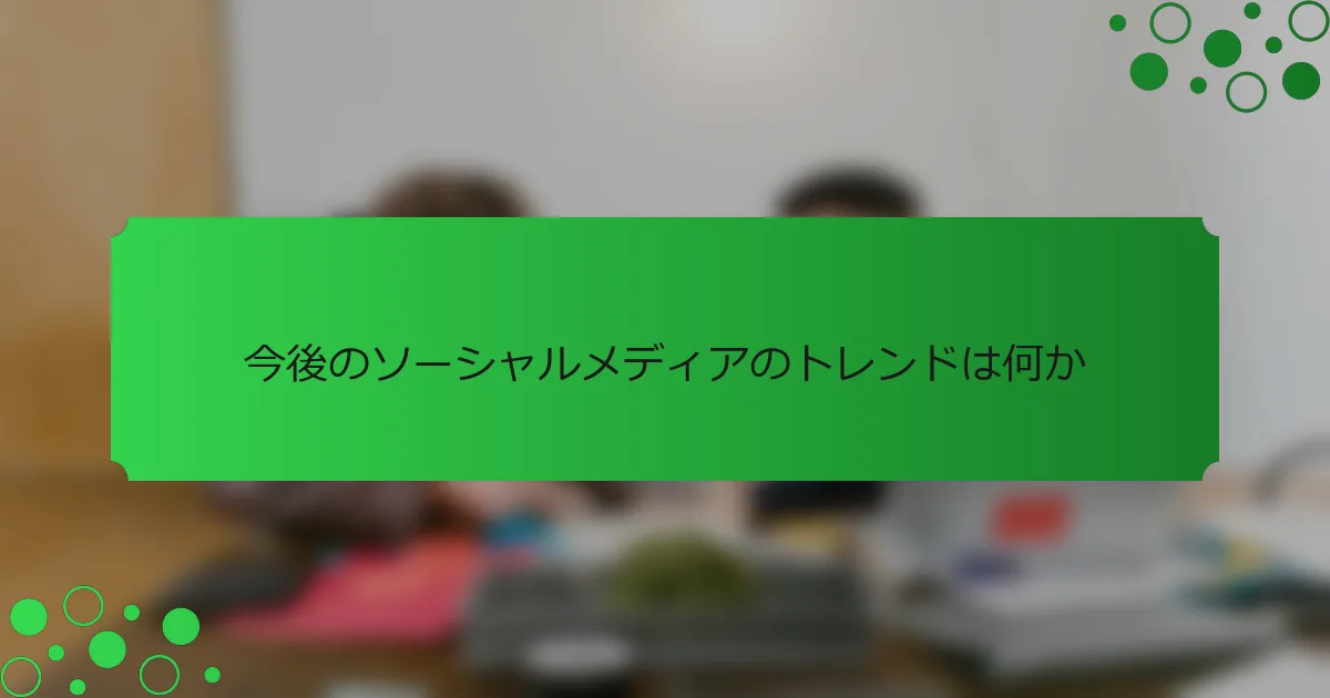 今後のソーシャルメディアのトレンドは何か