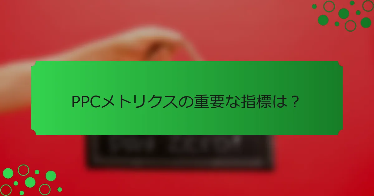 PPCメトリクスの重要な指標は？