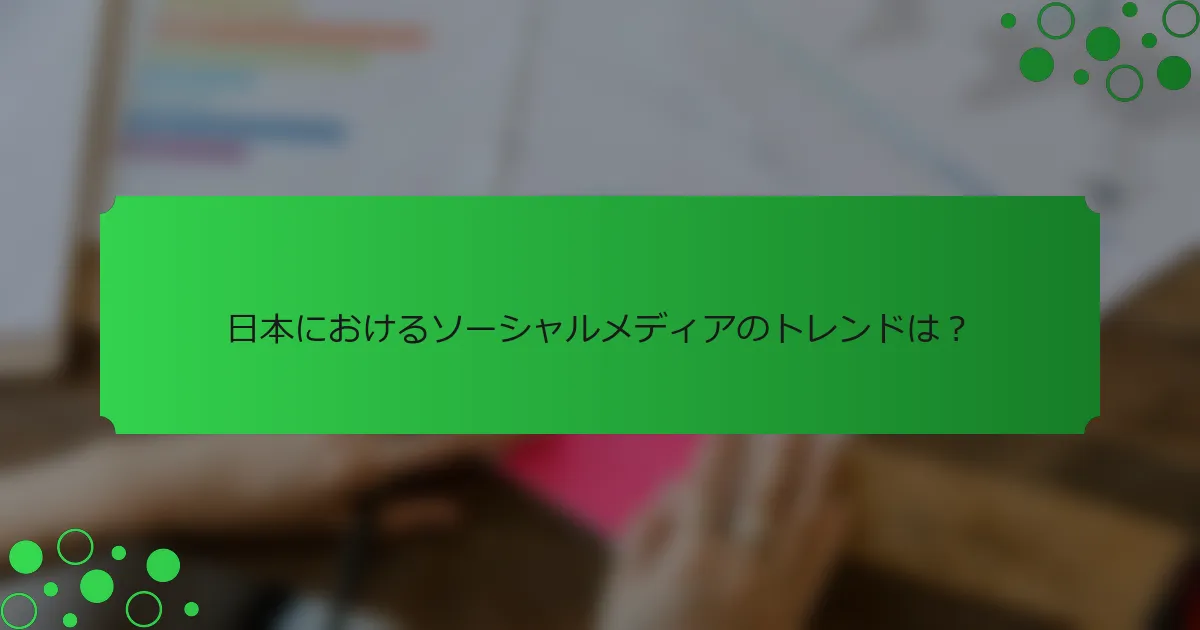 日本におけるソーシャルメディアのトレンドは？