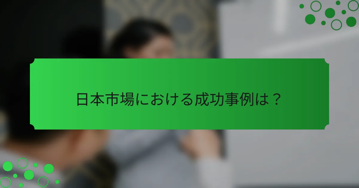 日本市場における成功事例は？