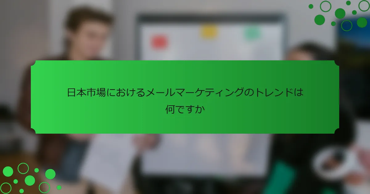 日本市場におけるメールマーケティングのトレンドは何ですか