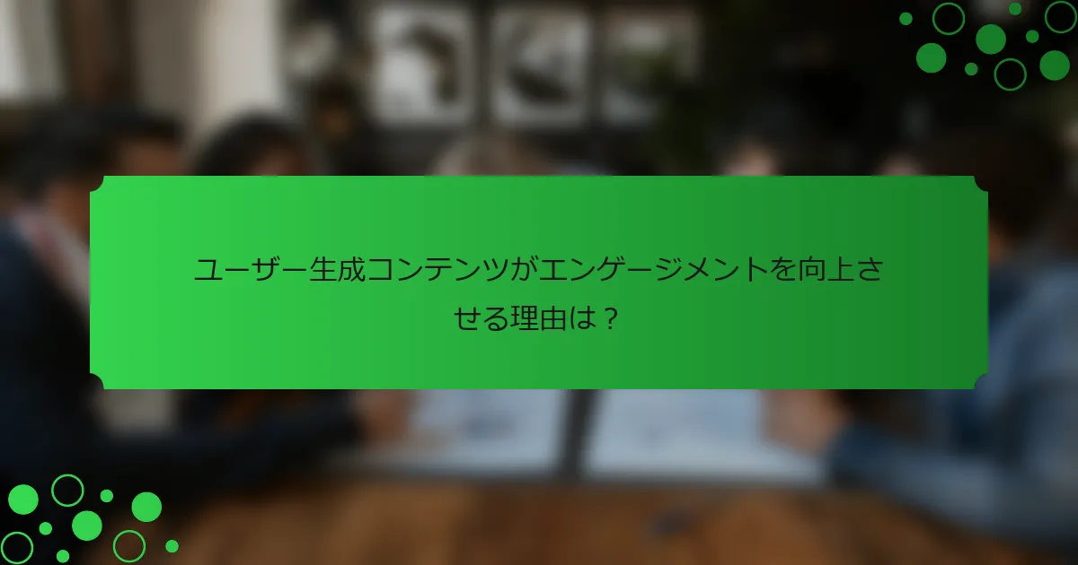 ユーザー生成コンテンツがエンゲージメントを向上させる理由は？