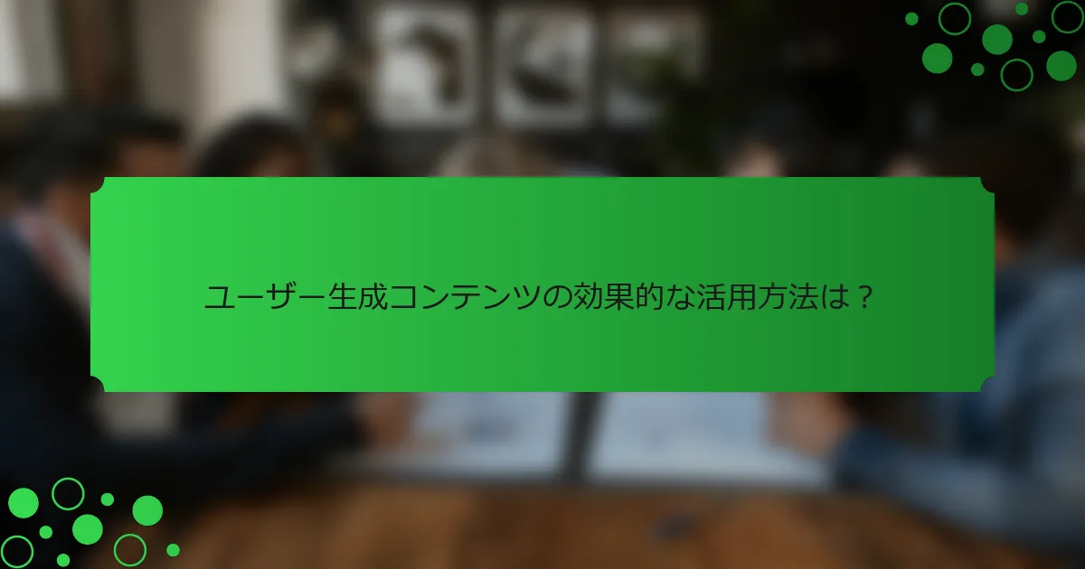 ユーザー生成コンテンツの効果的な活用方法は？